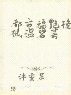 都市福艳后宫唐枫温碧芸