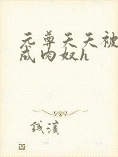 元尊夭夭被调教成肉奴h