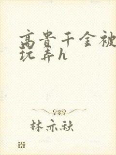 高贵千金被调教玩弄h