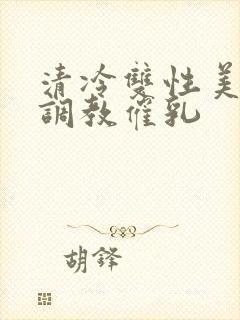 清冷双性美人被调教催乳