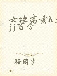 女攻高黄h文有jj百合