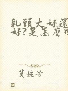 乳头大好还是小好?是怎么回事啊