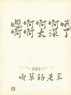 嗯啊啊啊哦嗯哦啊啊太深了