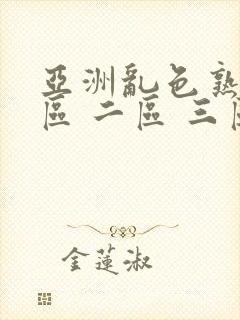 亚洲乱色熟女一区 二区 三区