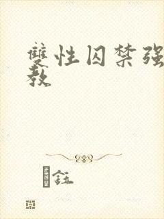 双性囚禁强制调教