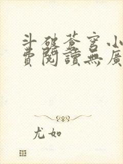 斗破苍穹小说免费阅读无广告无弹窗