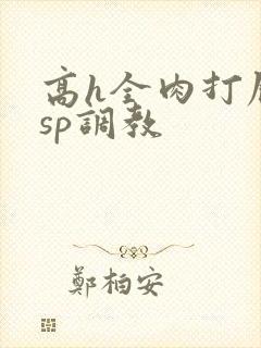 高h全肉打屁股sp调教