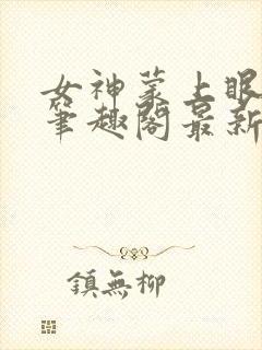 女神蒙上眼小说笔趣阁最新章节更新