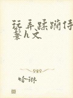 玩弄蹂躏侍女丫鬟h文