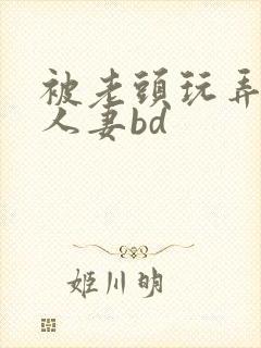 被老头玩弄邻居人妻bd