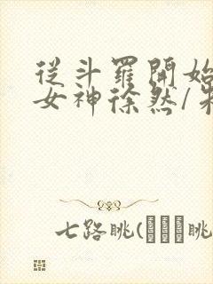 从斗罗开始俘获女神徐然/朱竹清小说全集