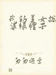 我的美女总裁老婆绿帽子