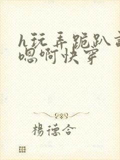 h玩弄跪趴调教嗯啊快穿