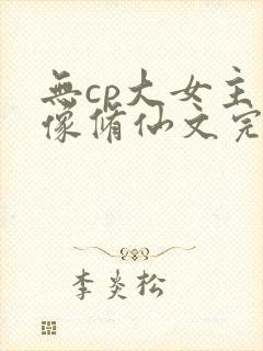 无cp大女主群像修仙文完结