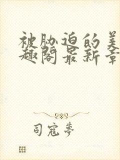 被胁迫的美人笔趣阁最新章节列表