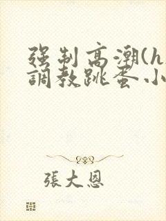 强制高潮(h)调教跳蛋小说小说封面