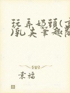 玩弄奶头(高h)乳夹笔趣阁