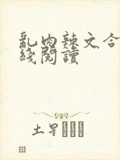 乱肉辣文合集在线阅读