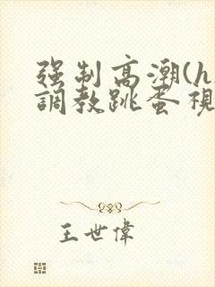 强制高潮(h)调教跳蛋视频