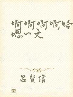 啊啊啊啊哈嗯嗯嗯~文