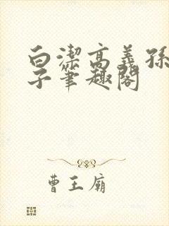 白洁高义孙倩东子笔趣阁