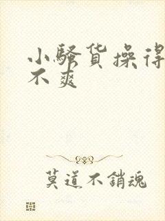 小骚货操得你爽不爽