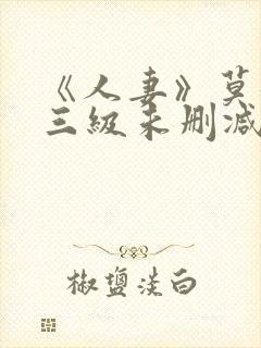 《人妻》莫妮卡三级未删减版在线播