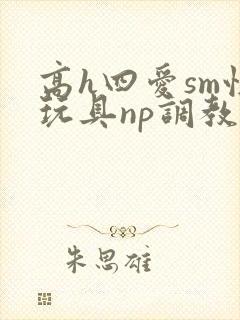 高h四爱sm性玩具np调教