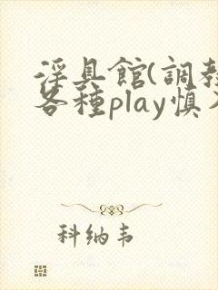 淫具馆(调教,各种play慎入)小说男男
