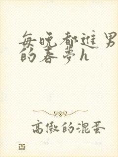 每晚都进男神们的春梦h