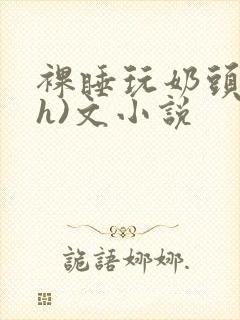 裸睡玩奶头(高h)文小说