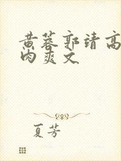 黄蓉郭靖高h纯肉爽文
