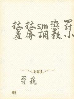 拉拉sm惩罚室羞辱调教小说