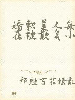 娇软美人每天都在被欺负小说最新章