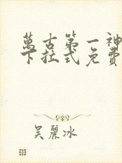 万古第一神漫画下拉式免费阅读