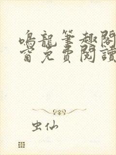 鸣龙笔趣阁无弹窗免费阅读