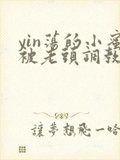 yin荡的小蜜被老头调教小说