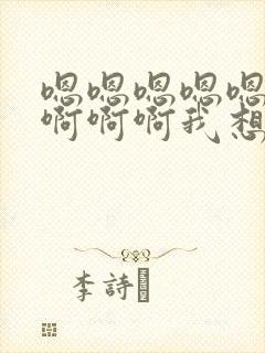 嗯嗯嗯嗯嗯啊啊啊啊啊我想要