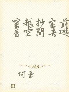 穿越抄家前,带着空间去逃荒的小说