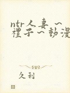 ntr人妻 ～礼子～动漫