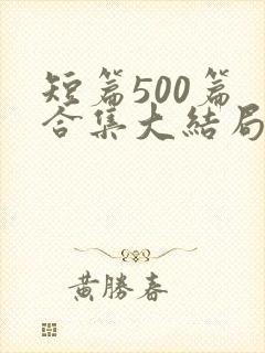短篇500篇 合集大结局小说