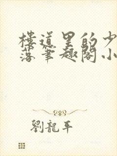 楼道里的少女堕落笔趣阁小说