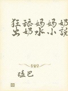 狂舔妈妈奶子吸出奶水小说
