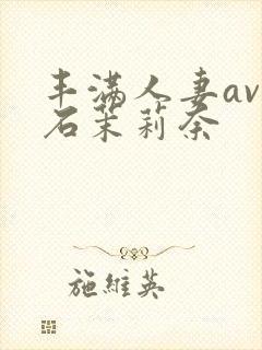 丰满人妻av白石茉莉奈