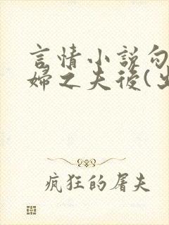 言情小说勾引有妇之夫后(出轨 高h)