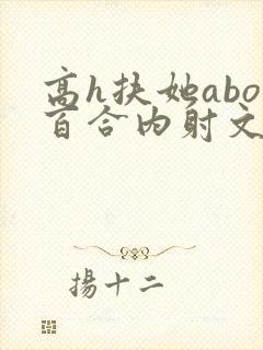 高h扶她abo百合内射文