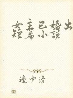 女主已婚出轨的短篇小说