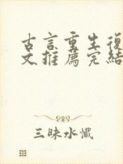 古言重生复仇爽文推荐完结