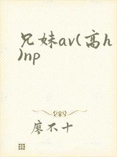 兄妹av(高h)np