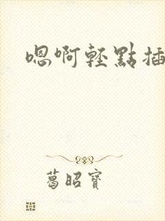 嗯啊轻点插小说